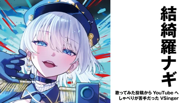 【VSinger】結綺羅ナギ　歌ってみた投稿からYouTubeへ——しゃべりが苦手だったVSinger【インタビュー】