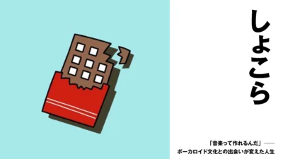 【ボカロP】しょこら　「音楽って作れるんだ」──ボーカロイド文化との出会いが変えた人生【インタビュー】