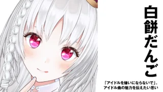 【アイドルVTuber】白餅だんご　「アイドルを嫌いにならないで」。アイドル曲の魅力を伝えたい思い　後編【インタビュー】